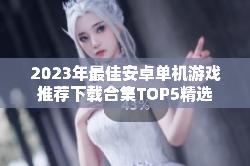 2023年最佳安卓单机游戏推荐下载合集TOP5精选