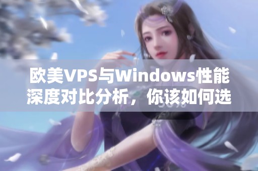 欧美VPS与Windows性能深度对比分析，你该如何选择