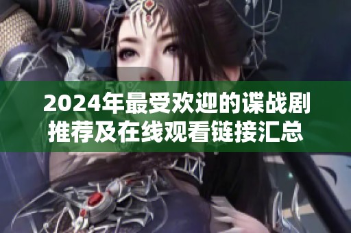 2024年最受欢迎的谍战剧推荐及在线观看链接汇总