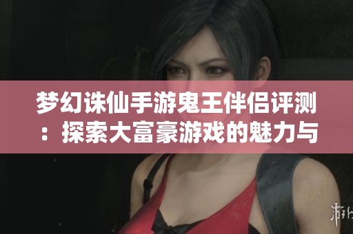 梦幻诛仙手游鬼王伴侣评测：探索大富豪游戏的魅力与玩法