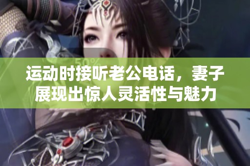 运动时接听老公电话，妻子展现出惊人灵活性与魅力