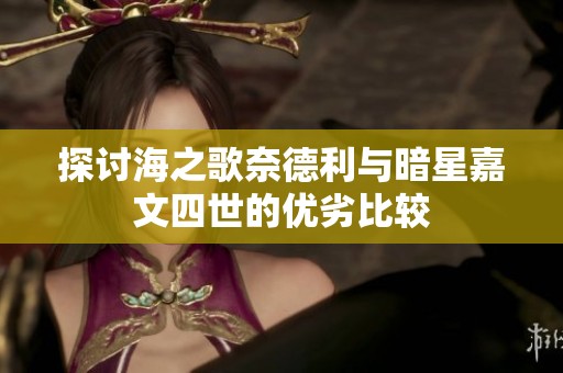 探讨海之歌奈德利与暗星嘉文四世的优劣比较