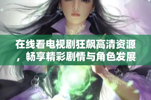 在线看电视剧狂飙高清资源，畅享精彩剧情与角色发展