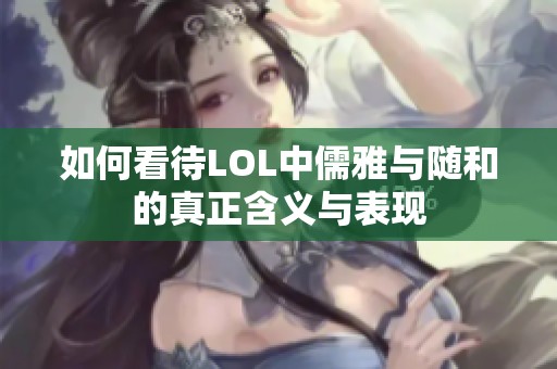 如何看待LOL中儒雅与随和的真正含义与表现