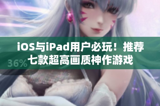 iOS与iPad用户必玩！推荐七款超高画质神作游戏