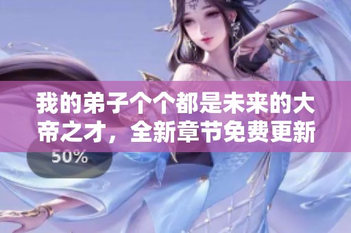 我的弟子个个都是未来的大帝之才，全新章节免费更新阅读