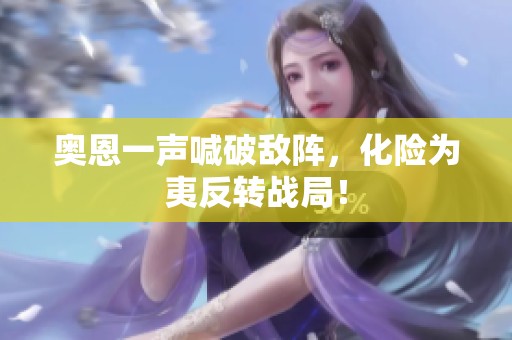 奥恩一声喊破敌阵，化险为夷反转战局！
