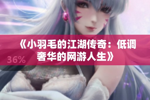 《小羽毛的江湖传奇：低调奢华的网游人生》