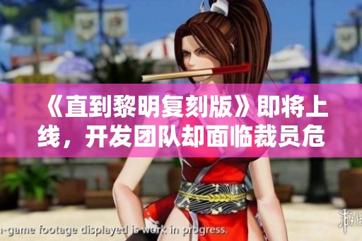 《直到黎明复刻版》即将上线，开发团队却面临裁员危机