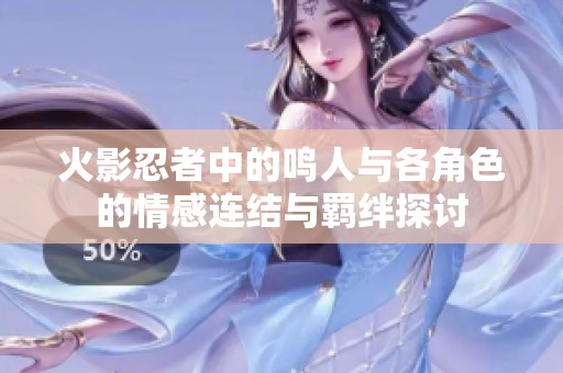 火影忍者中的鸣人与各角色的情感连结与羁绊探讨