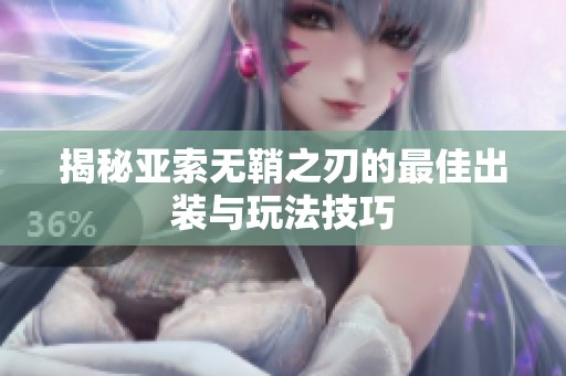 揭秘亚索无鞘之刃的最佳出装与玩法技巧