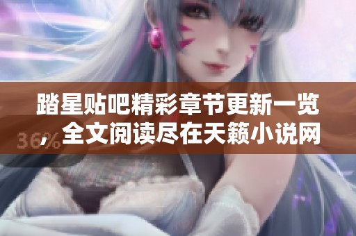 踏星贴吧精彩章节更新一览，全文阅读尽在天籁小说网
