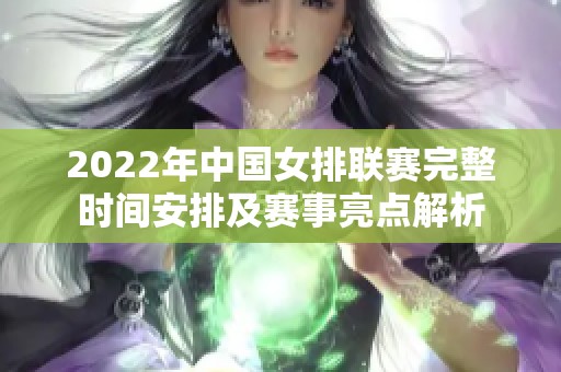 2022年中国女排联赛完整时间安排及赛事亮点解析