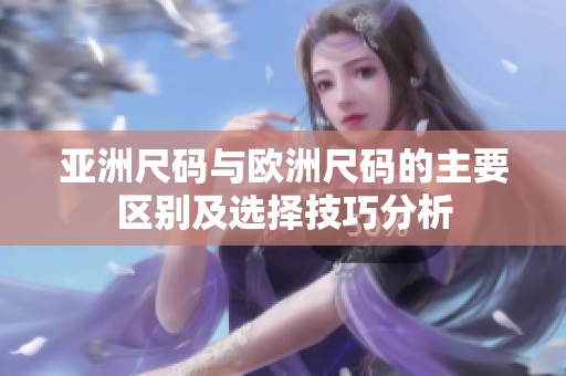 亚洲尺码与欧洲尺码的主要区别及选择技巧分析