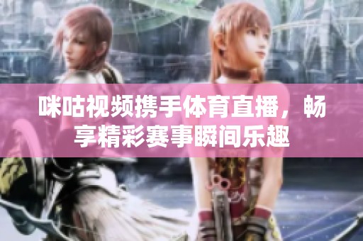 咪咕视频携手体育直播，畅享精彩赛事瞬间乐趣
