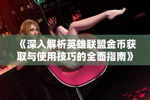 《深入解析英雄联盟金币获取与使用技巧的全面指南》