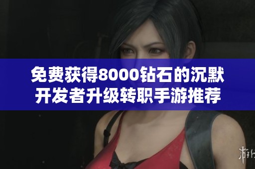 免费获得8000钻石的沉默开发者升级转职手游推荐