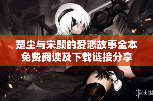楚尘与宋颜的爱恋故事全本免费阅读及下载链接分享