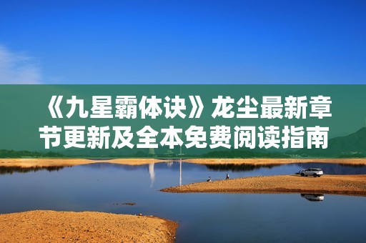 《九星霸体诀》龙尘最新章节更新及全本免费阅读指南