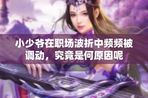 小少爷在职场波折中频频被调动，究竟是何原因呢