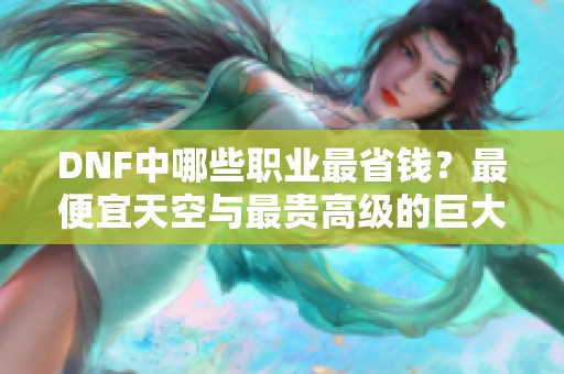DNF中哪些职业最省钱？最便宜天空与最贵高级的巨大差距揭秘