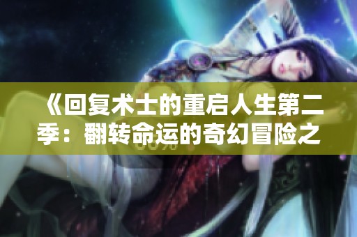 《回复术士的重启人生第二季：翻转命运的奇幻冒险之旅》