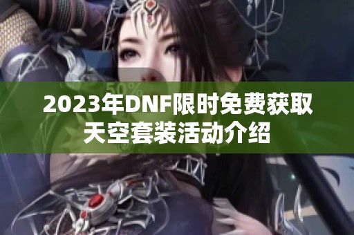 2023年DNF限时免费获取天空套装活动介绍