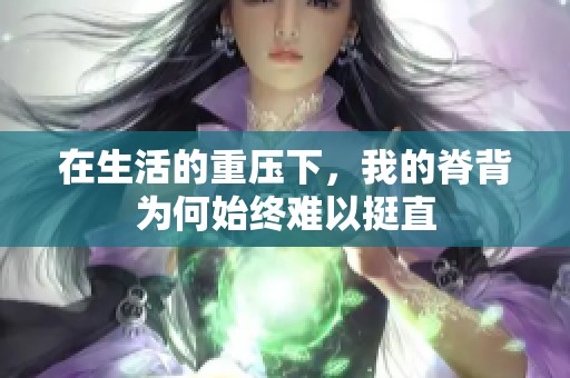 在生活的重压下，我的脊背为何始终难以挺直