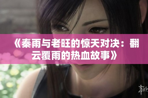 《秦雨与老旺的惊天对决：翻云覆雨的热血故事》
