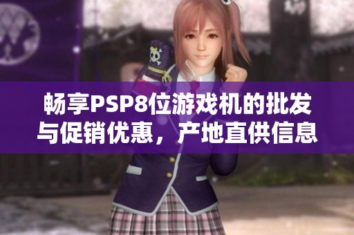 畅享PSP8位游戏机的批发与促销优惠，产地直供信息揭秘