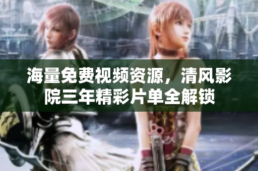 海量免费视频资源，清风影院三年精彩片单全解锁