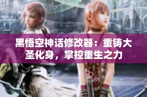 黑悟空神话修改器：重铸大圣化身，掌控重生之力