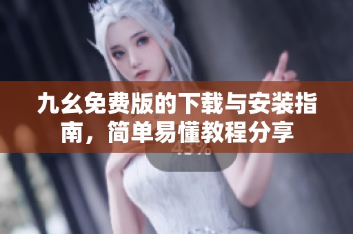 九幺免费版的下载与安装指南，简单易懂教程分享