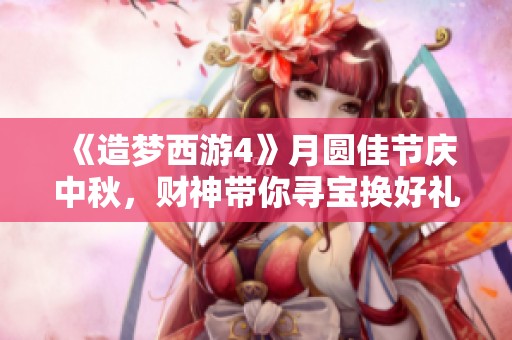 《造梦西游4》月圆佳节庆中秋，财神带你寻宝换好礼