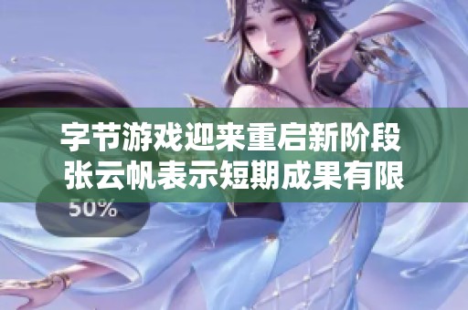 字节游戏迎来重启新阶段 张云帆表示短期成果有限
