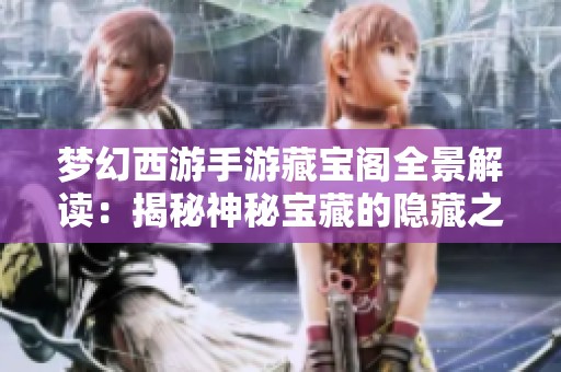 梦幻西游手游藏宝阁全景解读：揭秘神秘宝藏的隐藏之地