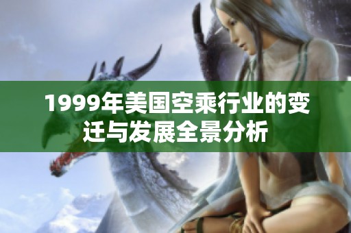 1999年美国空乘行业的变迁与发展全景分析