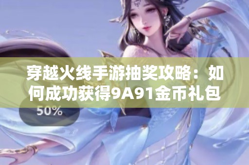 穿越火线手游抽奖攻略：如何成功获得9A91金币礼包的技巧分享