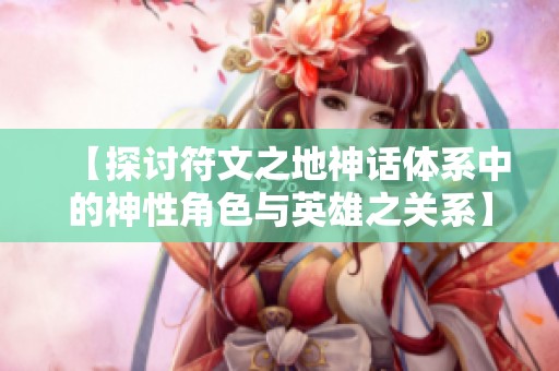 【探讨符文之地神话体系中的神性角色与英雄之关系】