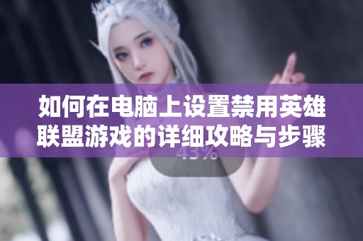 如何在电脑上设置禁用英雄联盟游戏的详细攻略与步骤