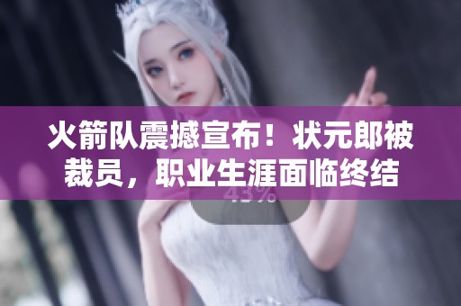 火箭队震撼宣布！状元郎被裁员，职业生涯面临终结