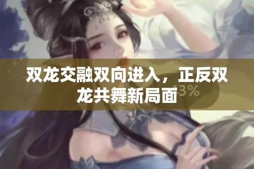 双龙交融双向进入，正反双龙共舞新局面