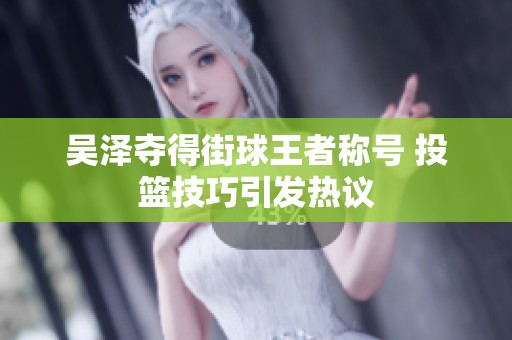 吴泽夺得街球王者称号 投篮技巧引发热议