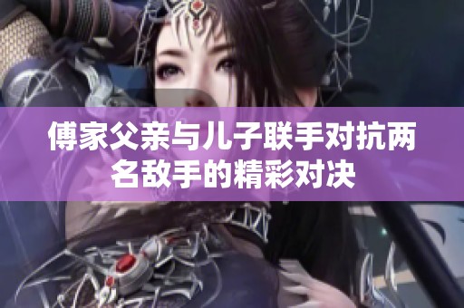 傅家父亲与儿子联手对抗两名敌手的精彩对决