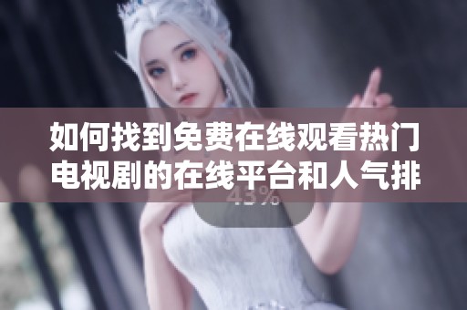 如何找到免费在线观看热门电视剧的在线平台和人气排行榜