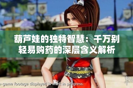 葫芦娃的独特智慧：千万别轻易购药的深层含义解析