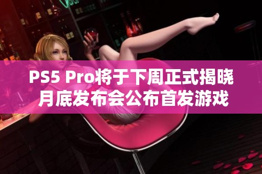 PS5 Pro将于下周正式揭晓 月底发布会公布首发游戏阵容
