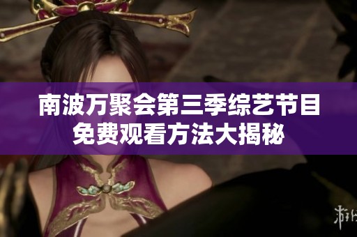 南波万聚会第三季综艺节目免费观看方法大揭秘