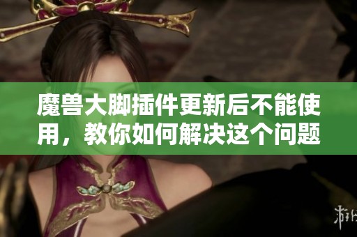 魔兽大脚插件更新后不能使用，教你如何解决这个问题