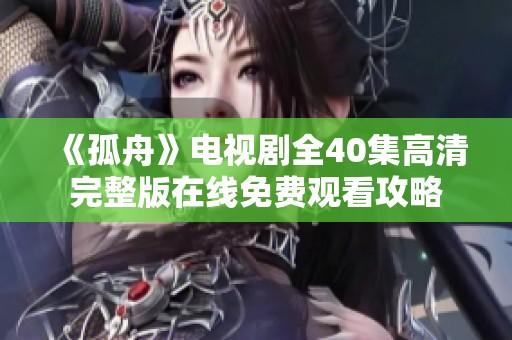 《孤舟》电视剧全40集高清完整版在线免费观看攻略